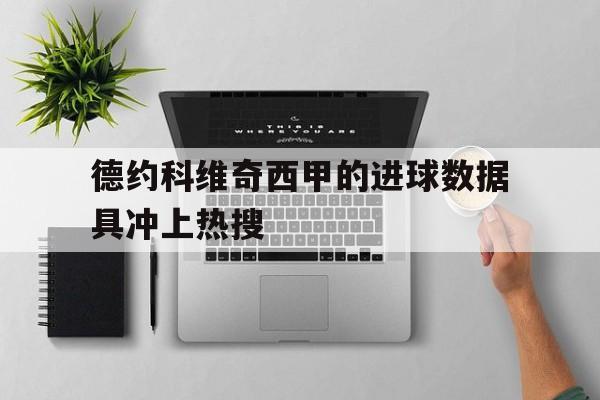 包含德约科维奇西甲的进球数据具冲上热搜的词条 包含德约科维奇西甲的进球数据具冲上热搜的词条